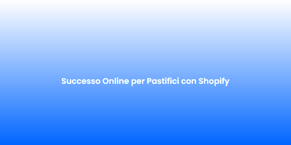 Successo Online per Pastifici con Shopify