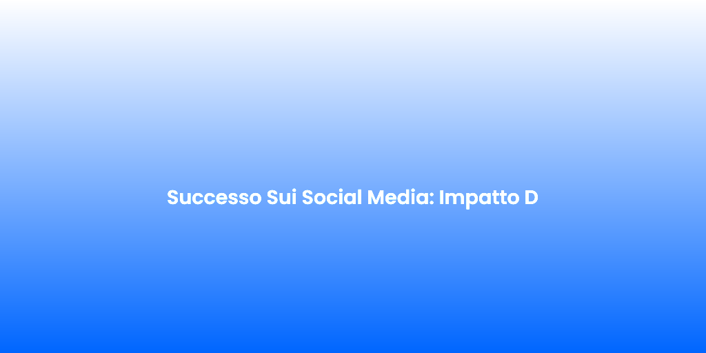 Successo Sui Social Media Impatto D