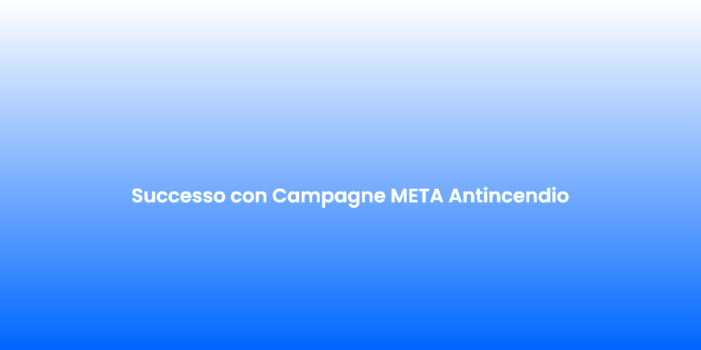 Successo con Campagne META Antincendio