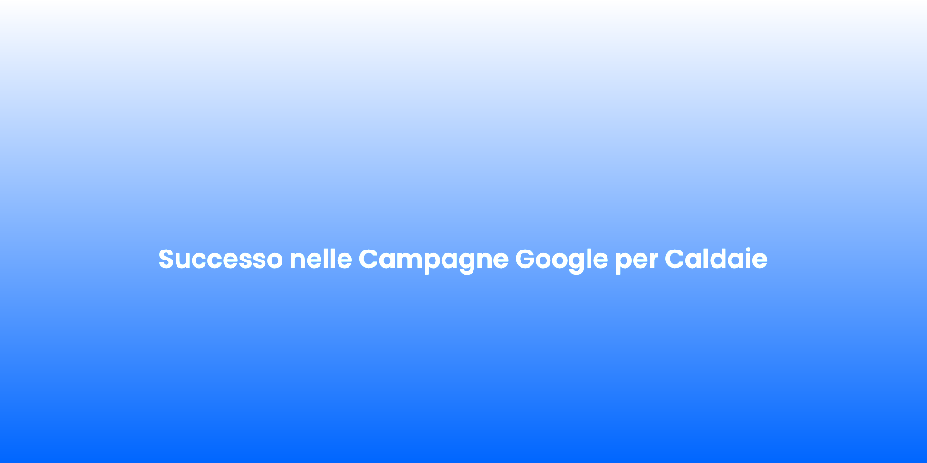 Successo nelle Campagne Google per Caldaie