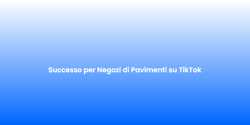 Successo per Negozi di Pavimenti su TikTok