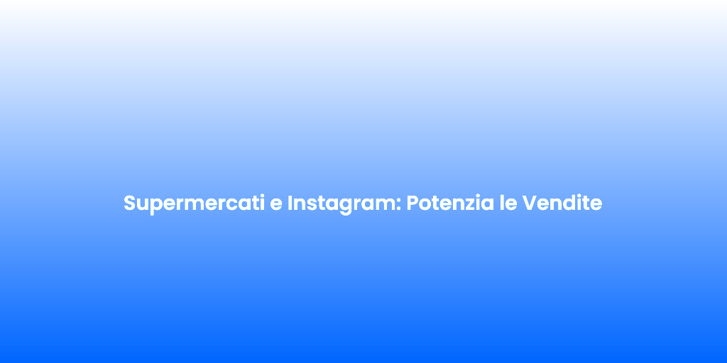 Supermercati e Instagram Potenzia le Vendite