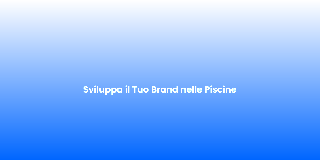 Sviluppa il Tuo Brand nelle Piscine
