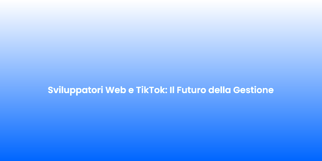 Sviluppatori Web e TikTok Il Futuro della Gestione