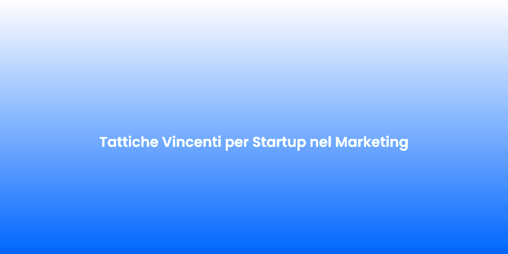 Tattiche Vincenti per Startup nel Marketing