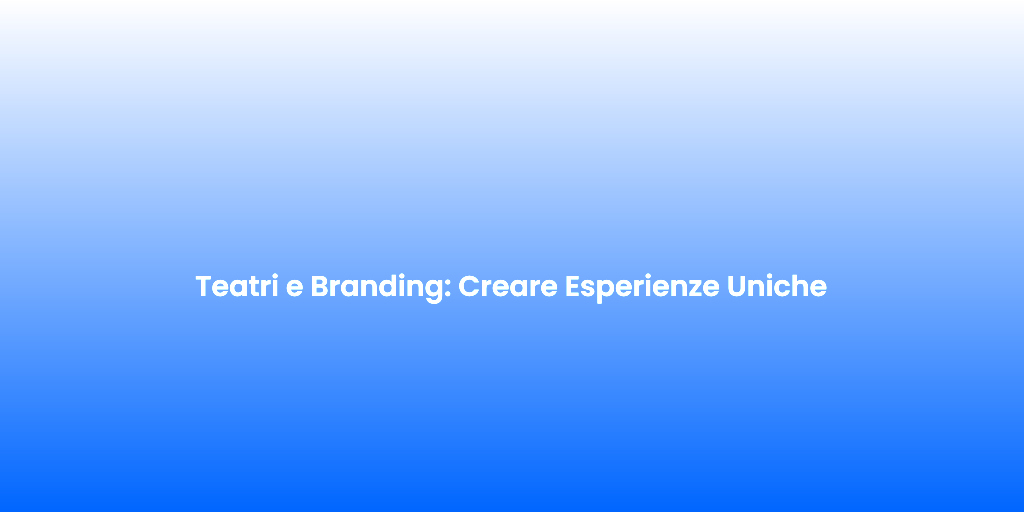 Teatri e Branding Creare Esperienze Uniche