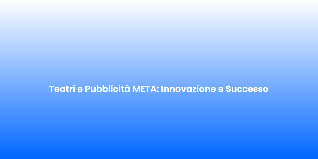 Teatri e Pubblicita META Innovazione e Successo