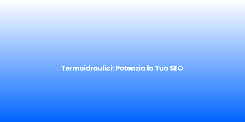 Termoidraulici Potenzia la Tua SEO