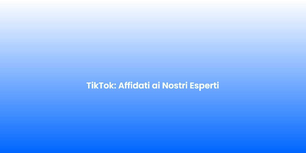 TikTok Affidati ai Nostri Esperti