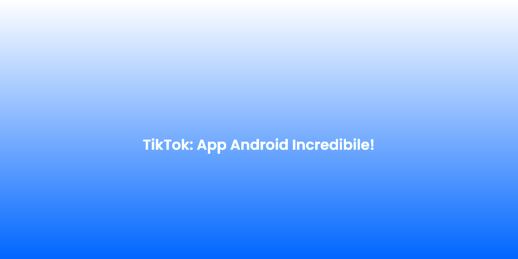 TikTok App Android Incredibile 1