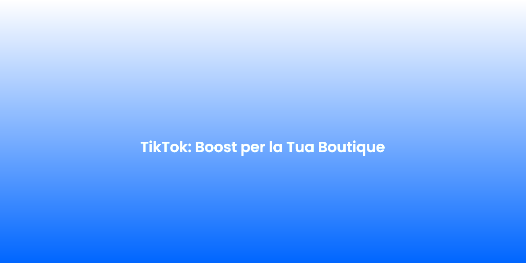 TikTok Boost per la Tua Boutique