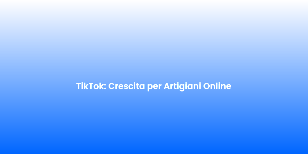 TikTok Crescita per Artigiani Online