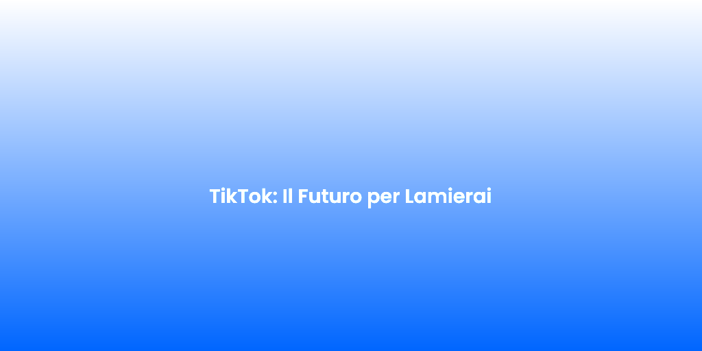 TikTok Il Futuro per Lamierai