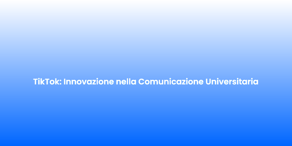 TikTok Innovazione nella Comunicazione Universitaria