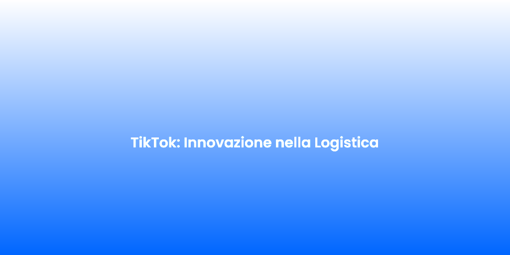 TikTok Innovazione nella Logistica 1
