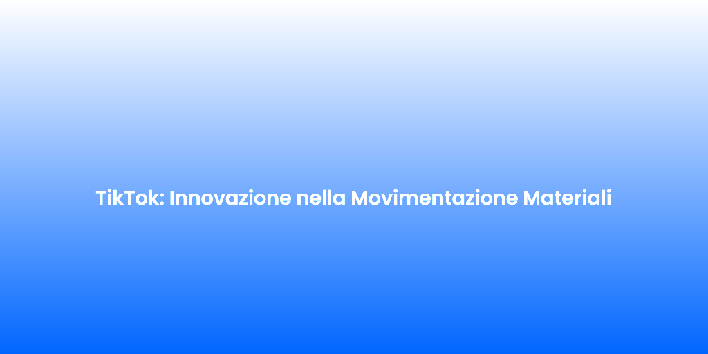 TikTok Innovazione nella Movimentazione Materiali 1