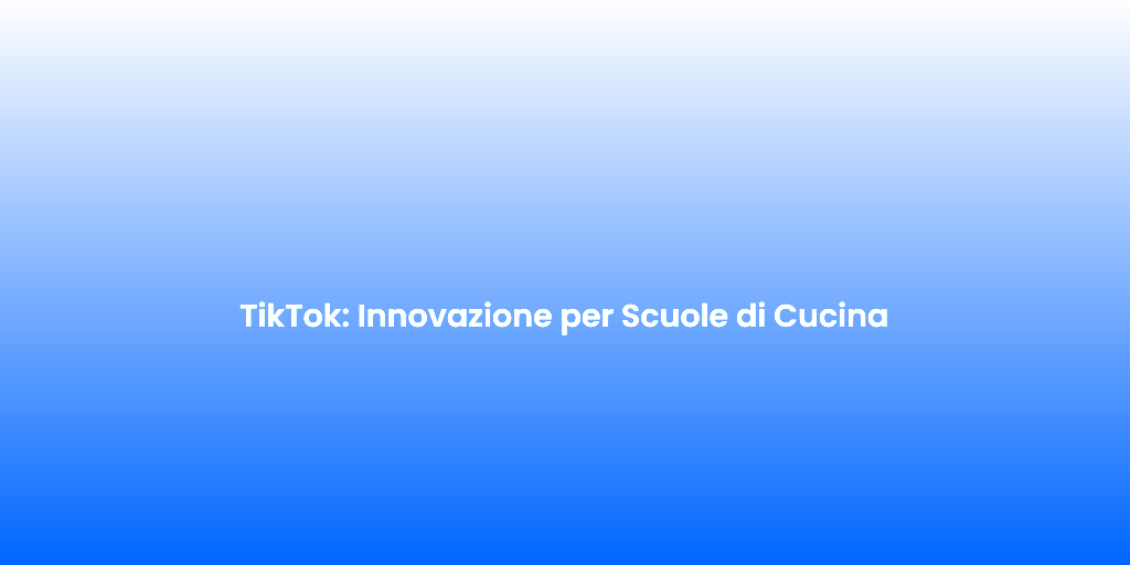 TikTok Innovazione per Scuole di Cucina