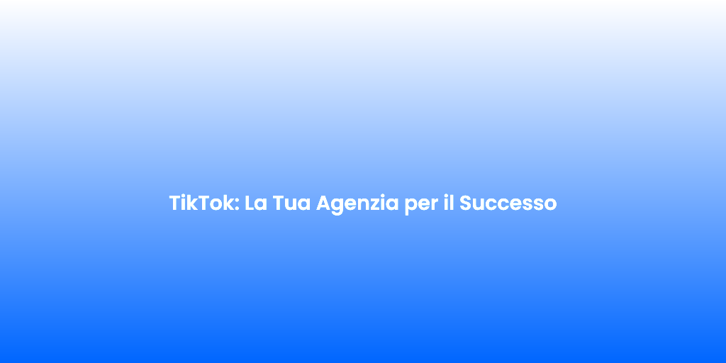TikTok La Tua Agenzia per il Successo 1