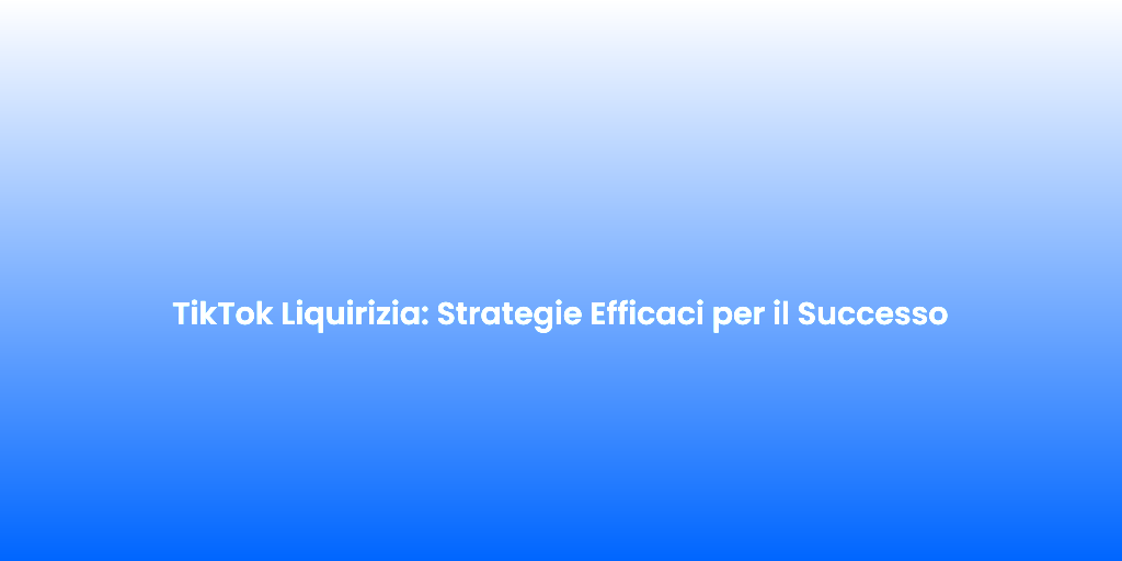 TikTok Liquirizia Strategie Efficaci per il Successo