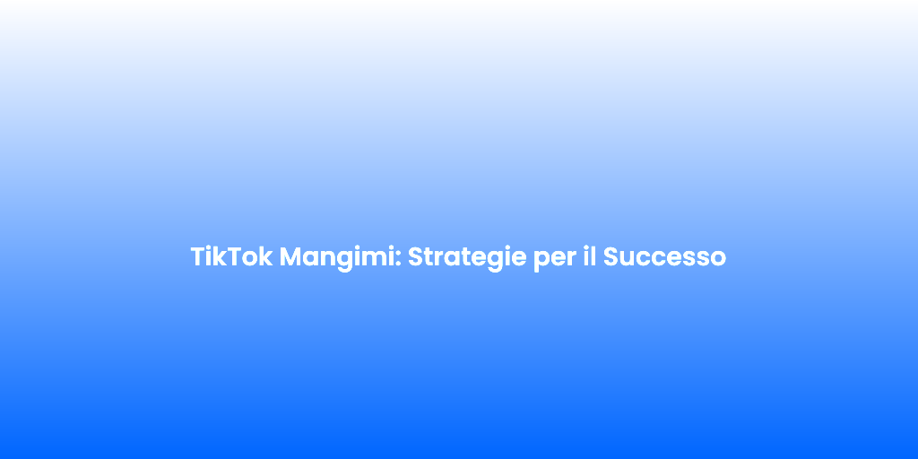 TikTok Mangimi Strategie per il Successo 2