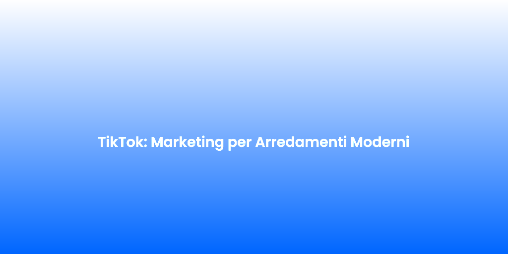 TikTok Marketing per Arredamenti Moderni 2