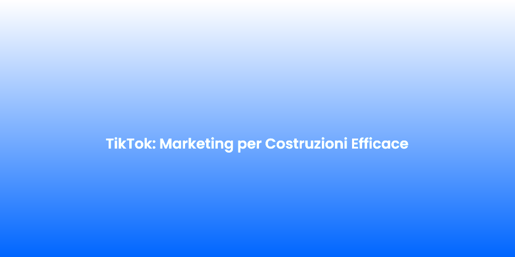 TikTok Marketing per Costruzioni Efficace