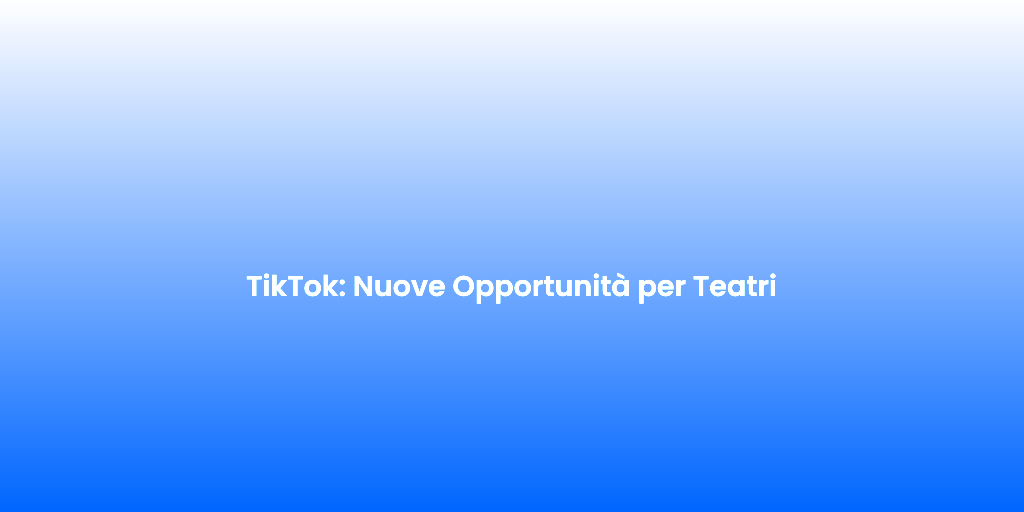 TikTok Nuove Opportunita per Teatri