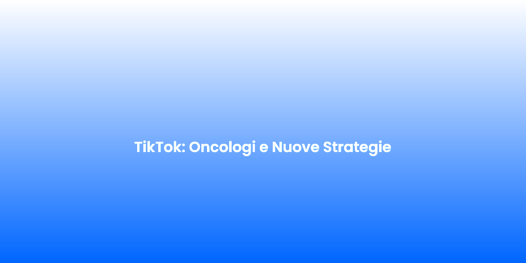 TikTok Oncologi e Nuove Strategie