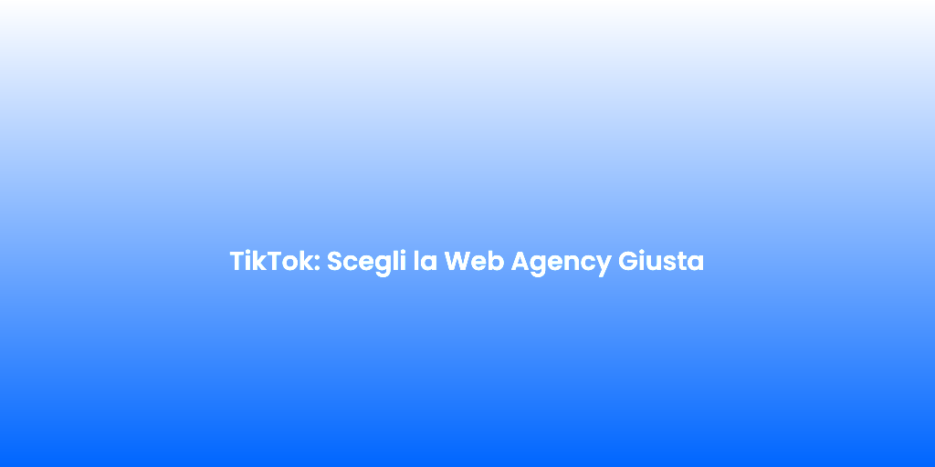 TikTok Scegli la Web Agency Giusta 1