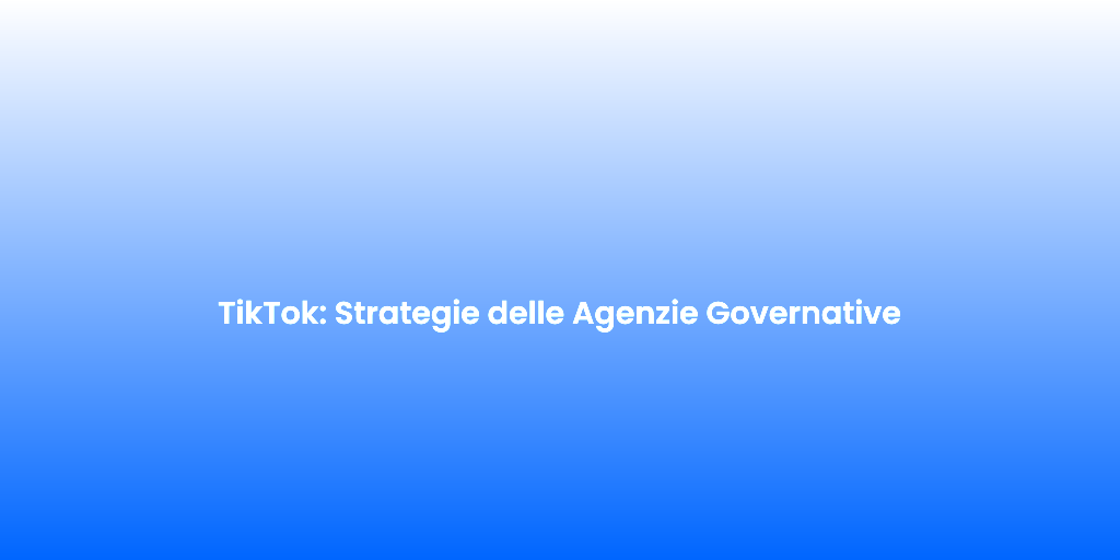 TikTok Strategie delle Agenzie Governative