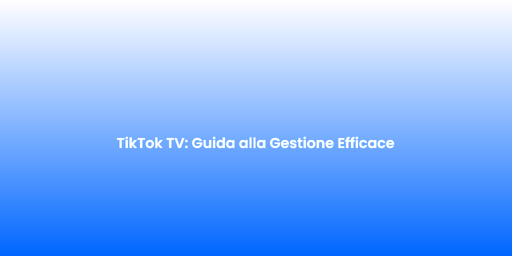 TikTok TV Guida alla Gestione Efficace 1