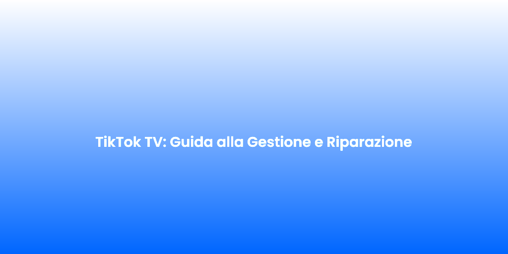 TikTok TV Guida alla Gestione e Riparazione