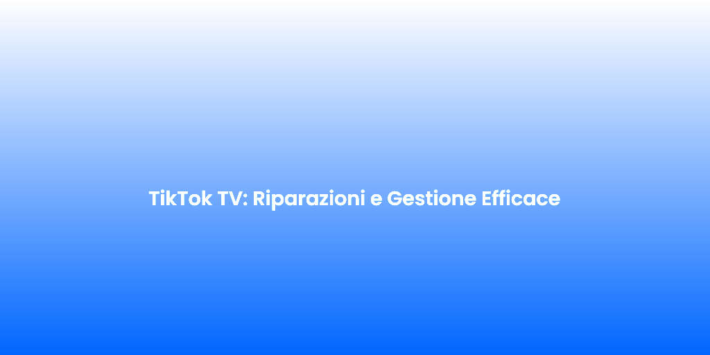 TikTok TV Riparazioni e Gestione Efficace 1