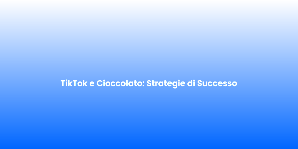 TikTok e Cioccolato Strategie di Successo