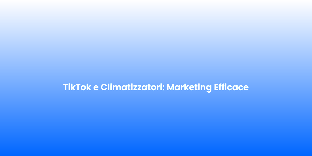 TikTok e Climatizzatori Marketing Efficace