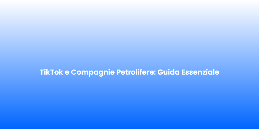 TikTok e Compagnie Petrolifere Guida Essenziale