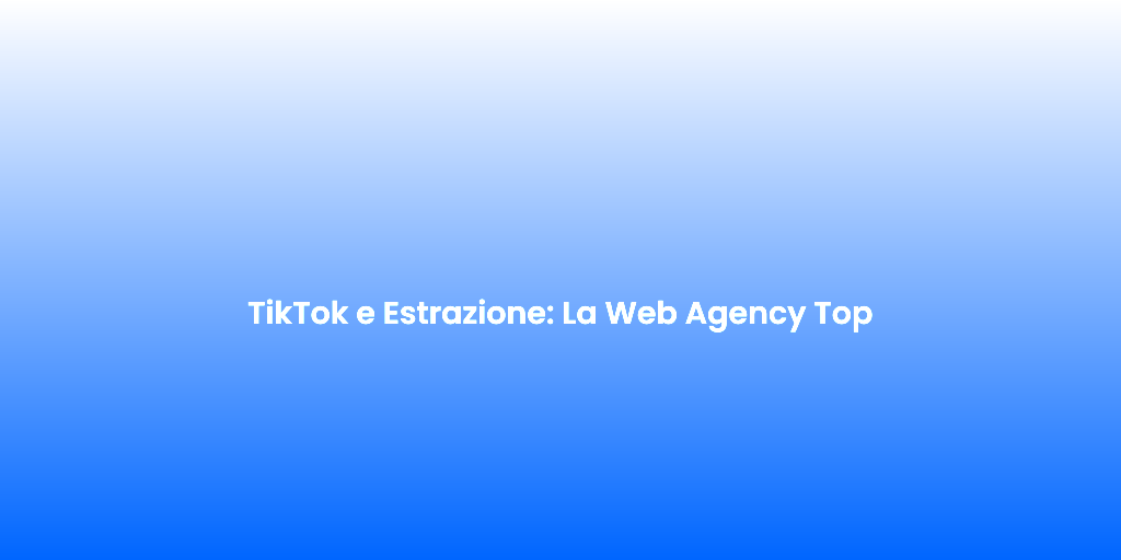 TikTok e Estrazione La Web Agency Top