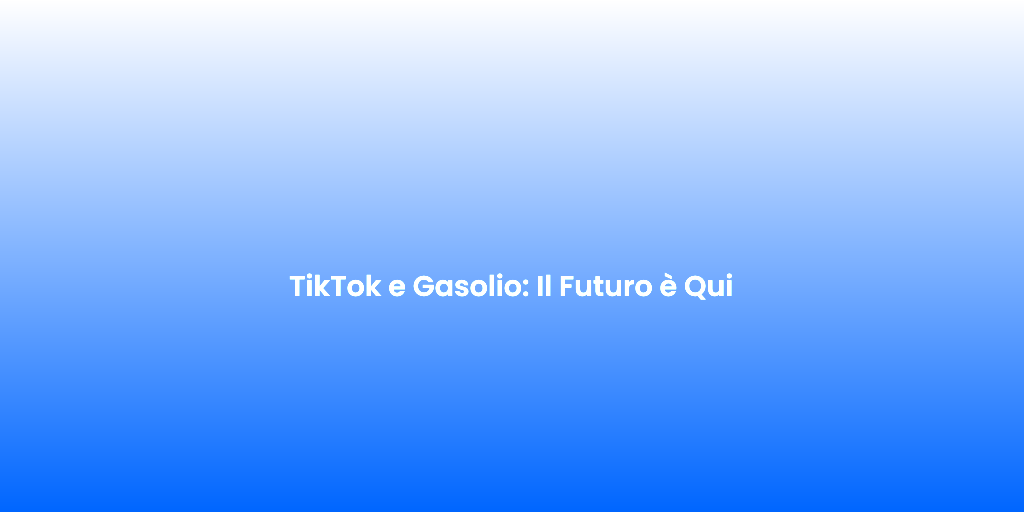 TikTok e Gasolio Il Futuro e Qui