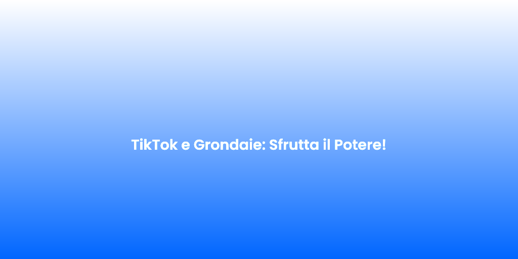 TikTok e Grondaie Sfrutta il Potere