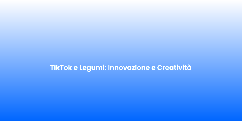TikTok e Legumi Innovazione e Creativita 1
