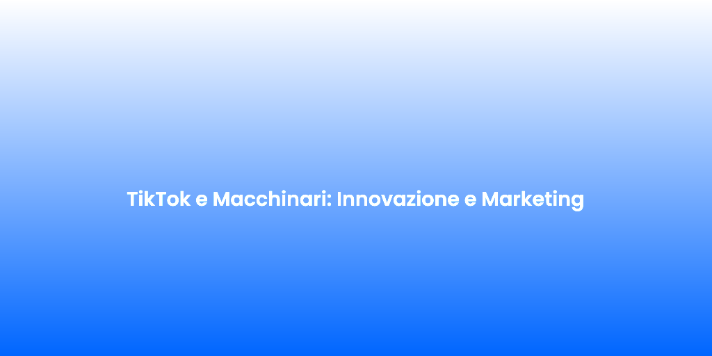 TikTok e Macchinari Innovazione e Marketing