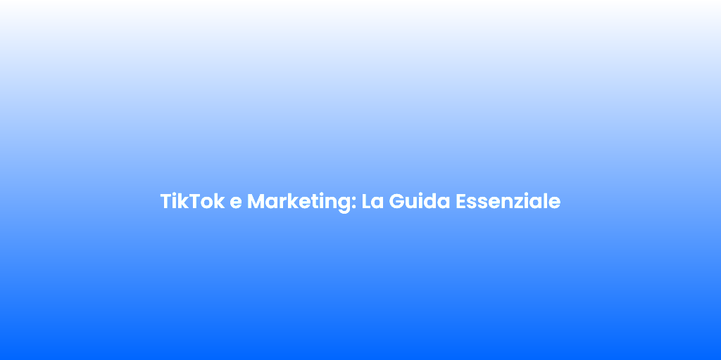 TikTok e Marketing La Guida Essenziale
