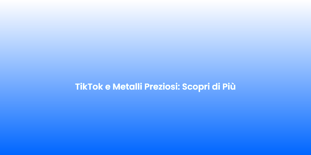 TikTok e Metalli Preziosi Scopri di Piu 1