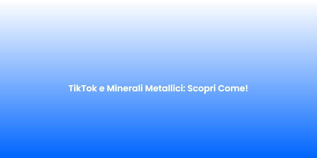 TikTok e Minerali Metallici Scopri Come