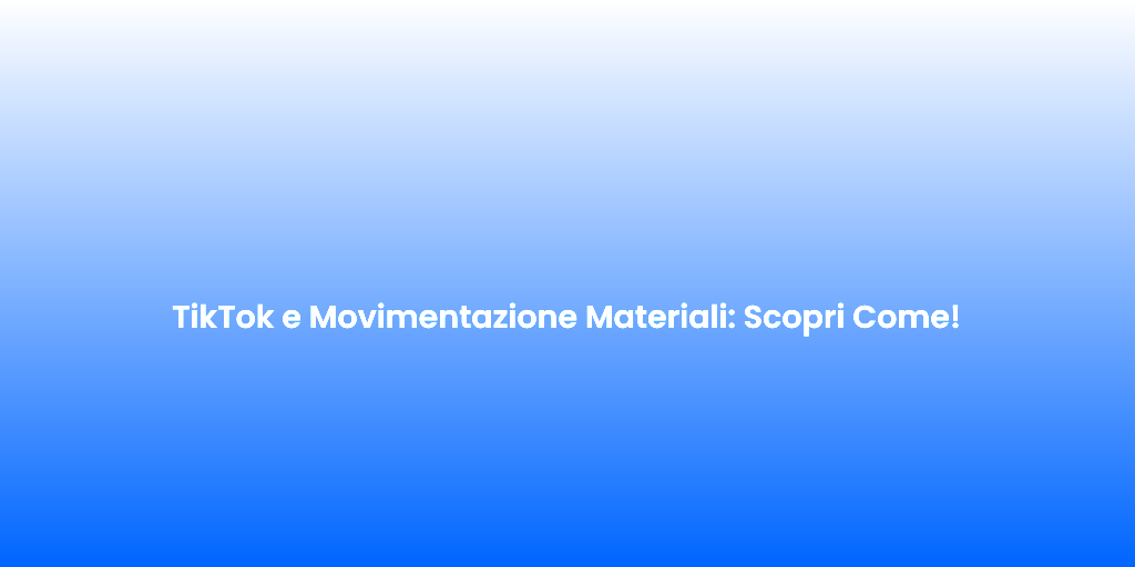 TikTok e Movimentazione Materiali Scopri Come