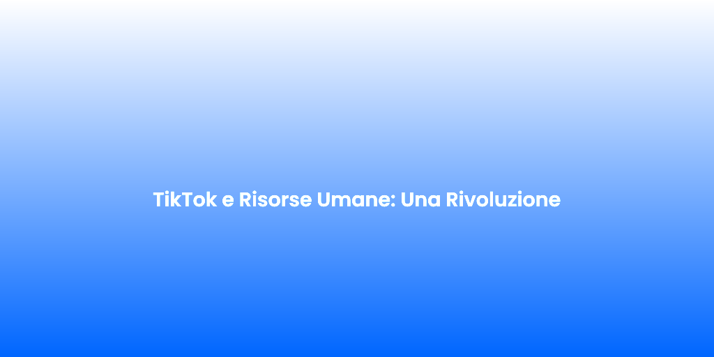 TikTok e Risorse Umane Una Rivoluzione 1