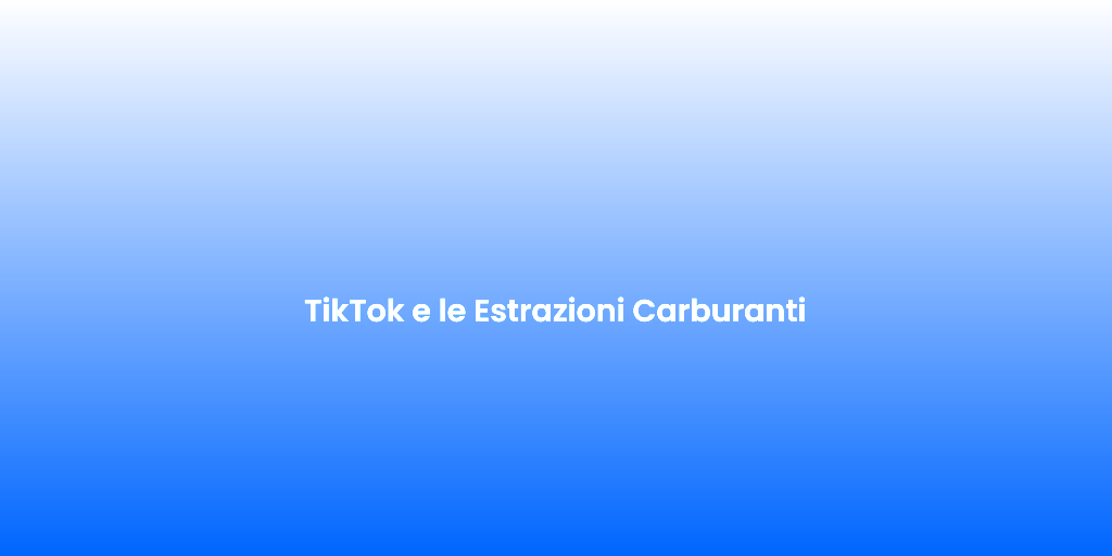 TikTok e le Estrazioni Carburanti 2