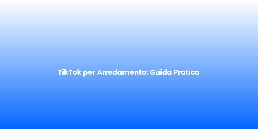 TikTok per Arredamento Guida Pratica