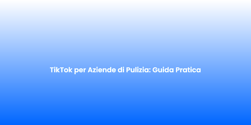 TikTok per Aziende di Pulizia Guida Pratica