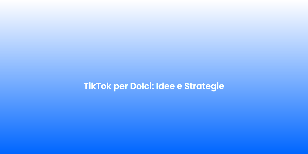 TikTok per Dolci Idee e Strategie